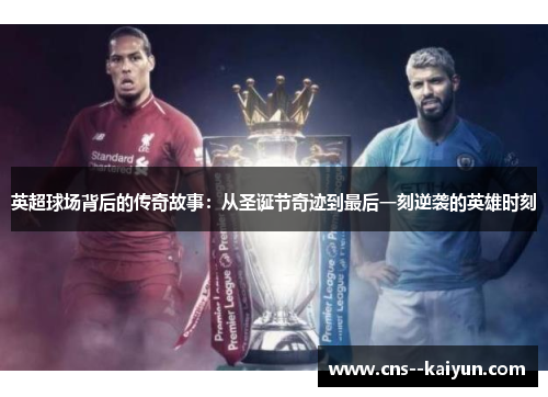 英超球场背后的传奇故事:从圣诞节奇迹到最后一刻逆袭的英雄时刻 英超球场背后的传奇故事:从圣诞节奇迹到最后一刻逆袭的英雄时刻