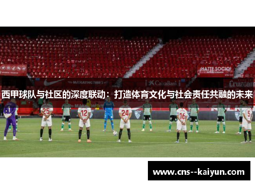 西甲球队与社区的深度联动：打造体育文化与社会责任共融的未来