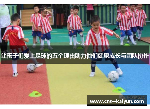 让孩子们爱上足球的五个理由助力他们健康成长与团队协作 让孩子们爱上足球的五个理由助力他们健康成长与团队协作