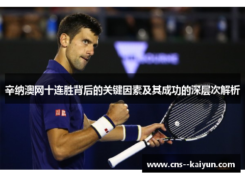 辛纳澳网十连胜背后的关键因素及其成功的深层次解析 辛纳澳网十连胜背后的关键因素及其成功的深层次解析