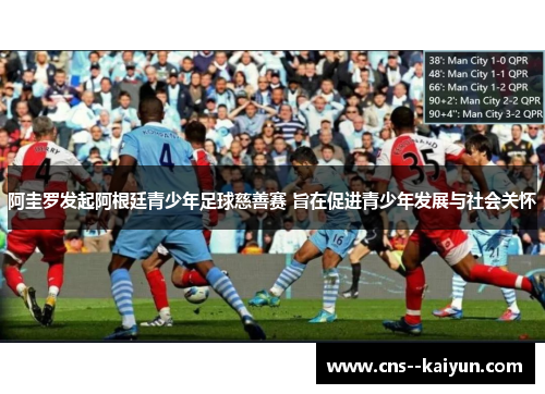 阿圭罗发起阿根廷青少年足球慈善赛 旨在促进青少年发展与社会关怀