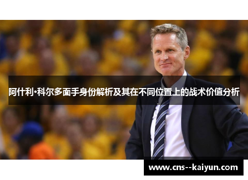 阿什利·科尔多面手身份解析及其在不同位置上的战术价值分析