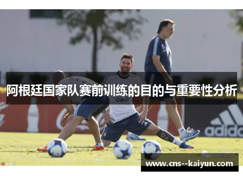 阿根廷国家队赛前训练的目的与重要性分析