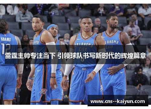 雷霆主帅专注当下 引领球队书写新时代的辉煌篇章