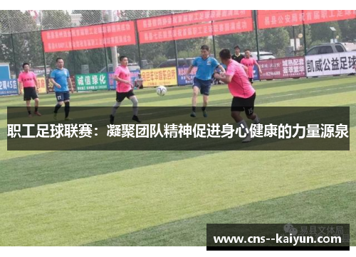 职工足球联赛：凝聚团队精神促进身心健康的力量源泉