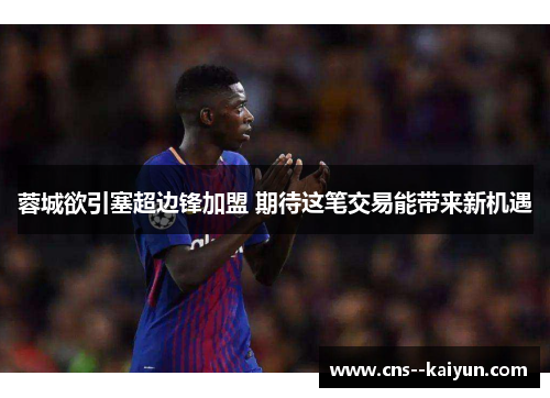 蓉城欲引塞超边锋加盟 期待这笔交易能带来新机遇