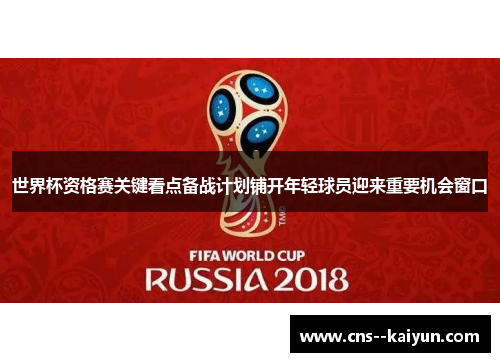 世界杯资格赛关键看点备战计划铺开年轻球员迎来重要机会窗口