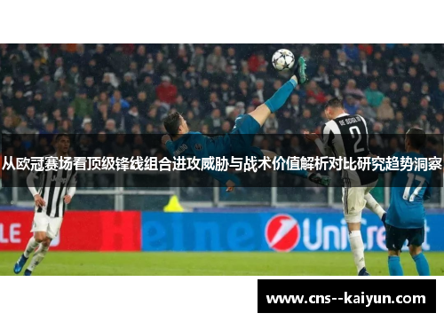 从欧冠赛场看顶级锋线组合进攻威胁与战术价值解析对比研究趋势洞察
