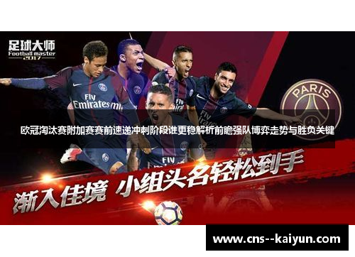 欧冠淘汰赛附加赛赛前速递冲刺阶段谁更稳解析前瞻强队博弈走势与胜负关键