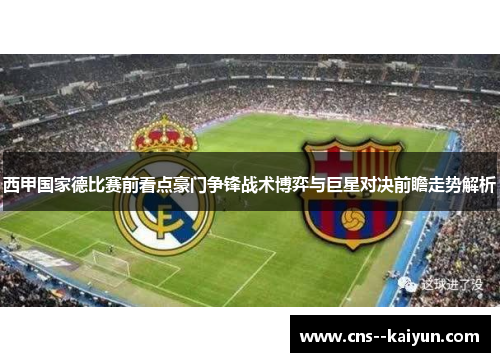 西甲国家德比赛前看点豪门争锋战术博弈与巨星对决前瞻走势解析