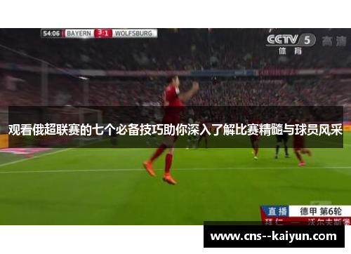 观看俄超联赛的七个必备技巧助你深入了解比赛精髓与球员风采