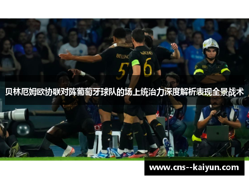 贝林厄姆欧协联对阵葡萄牙球队的场上统治力深度解析表现全景战术