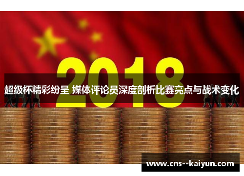 超级杯精彩纷呈 媒体评论员深度剖析比赛亮点与战术变化