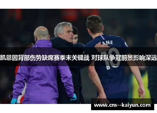 凯恩因背部伤势缺席赛季末关键战 对球队争冠前景影响深远