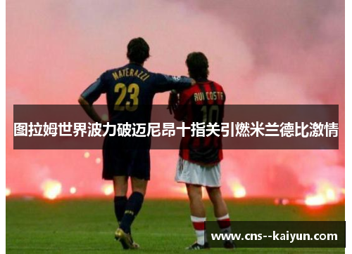 图拉姆世界波力破迈尼昂十指关引燃米兰德比激情