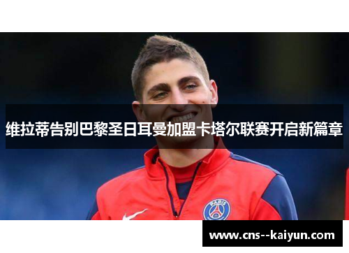 维拉蒂告别巴黎圣日耳曼加盟卡塔尔联赛开启新篇章