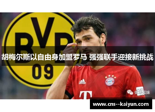 胡梅尔斯以自由身加盟罗马 强强联手迎接新挑战