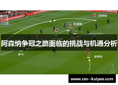 阿森纳争冠之路面临的挑战与机遇分析