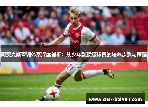 阿贾克斯青训体系深度剖析：从少年到顶级球员的培养步骤与策略