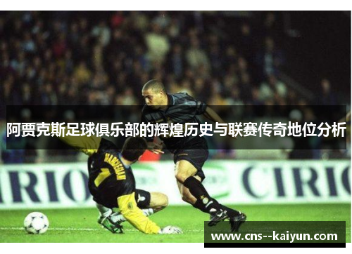 阿贾克斯足球俱乐部的辉煌历史与联赛传奇地位分析