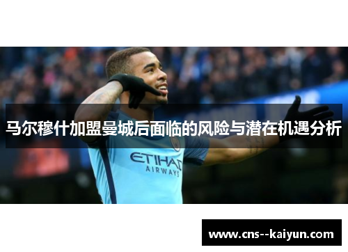 马尔穆什加盟曼城后面临的风险与潜在机遇分析