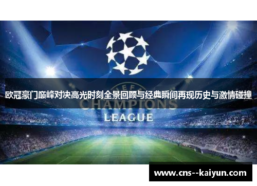 欧冠豪门巅峰对决高光时刻全景回顾与经典瞬间再现历史与激情碰撞 欧冠豪门巅峰对决高光时刻全景回顾与经典瞬间再现历史与激情碰撞