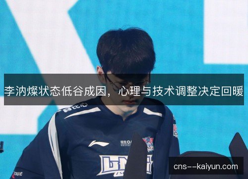 李汭燦状态低谷成因，心理与技术调整决定回暖