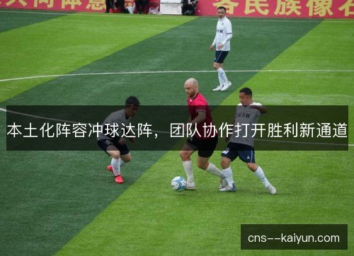 本土化阵容冲球达阵，团队协作打开胜利新通道