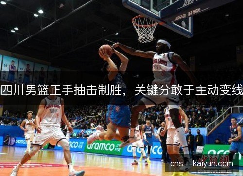 四川男篮正手抽击制胜，关键分敢于主动变线